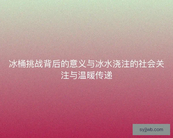 冰桶挑战背后的意义与冰水浇注的社会关注与温暖传递