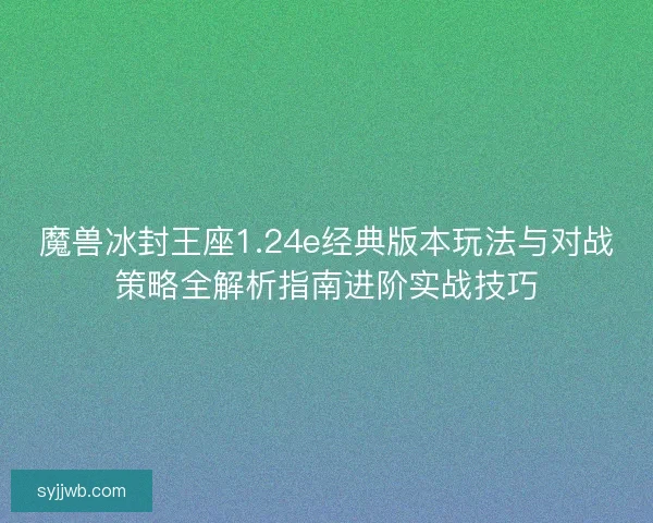 魔兽冰封王座1.24e经典版本玩法与对战策略全解析指南进阶实战技巧