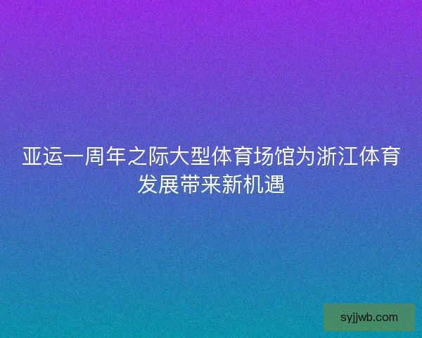 亚运一周年之际大型体育场馆为浙江体育发展带来新机遇