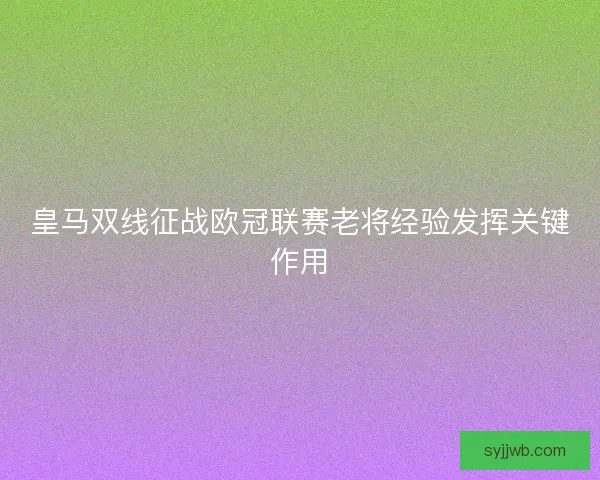 皇马双线征战欧冠联赛老将经验发挥关键作用
