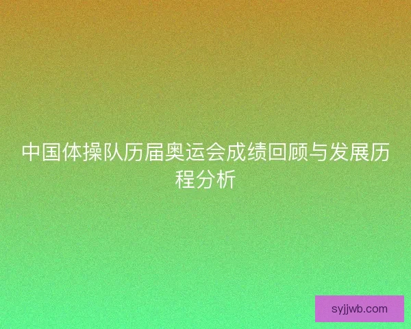 中国体操队历届奥运会成绩回顾与发展历程分析