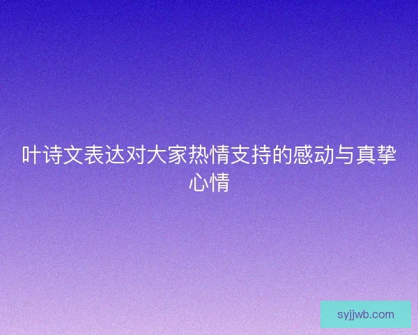 叶诗文表达对大家热情支持的感动与真挚心情